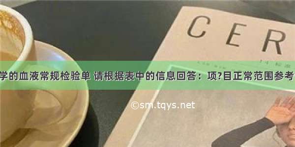 下表是某同学的血液常规检验单 请根据表中的信息回答：项?目正常范围参考值单?位结果