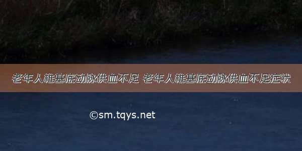 老年人椎基底动脉供血不足 老年人椎基底动脉供血不足症状