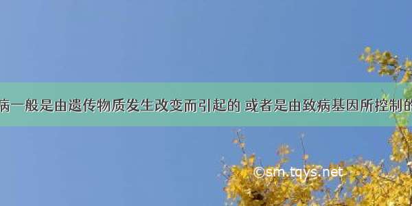 遗传病一般是由遗传物质发生改变而引起的 或者是由致病基因所控制的疾病