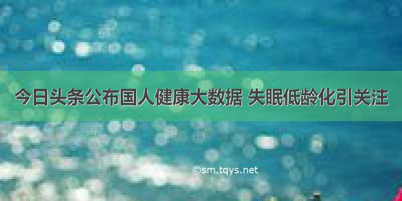 今日头条公布国人健康大数据 失眠低龄化引关注