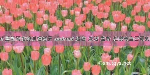 android 监听网络的详细例子 android 短信 发送 监听 拦截等自己写的demo