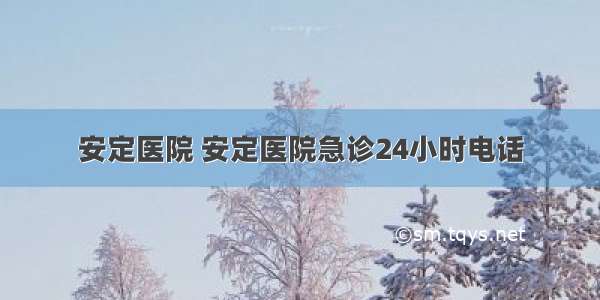 安定医院 安定医院急诊24小时电话