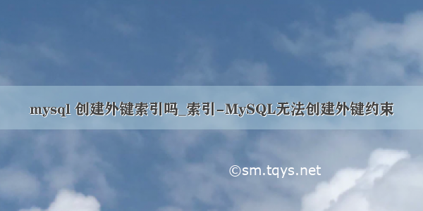 mysql 创建外键索引吗_索引-MySQL无法创建外键约束