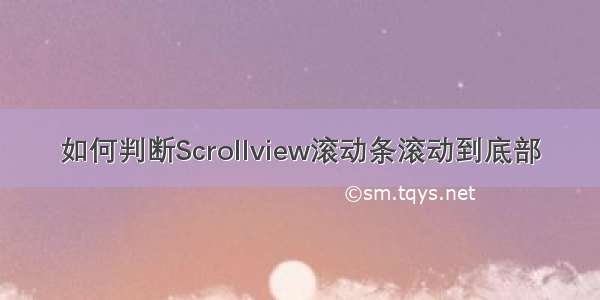 如何判断Scrollview滚动条滚动到底部