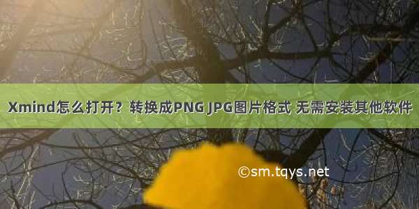 Xmind怎么打开？转换成PNG JPG图片格式 无需安装其他软件