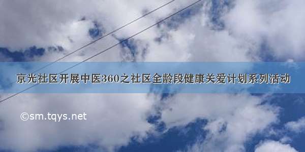 京光社区开展中医360之社区全龄段健康关爱计划系列活动