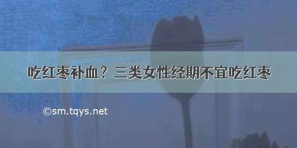 吃红枣补血？三类女性经期不宜吃红枣