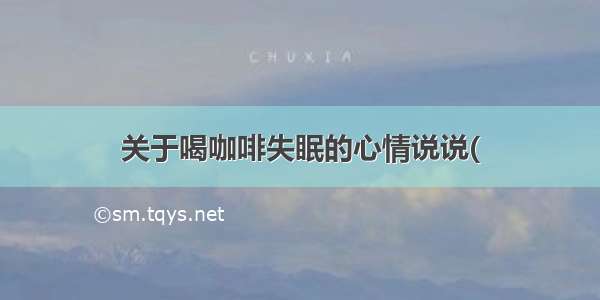 关于喝咖啡失眠的心情说说(