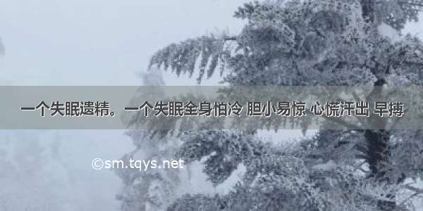 一个失眠遗精。一个失眠全身怕冷 胆小易惊 心慌汗出 早搏