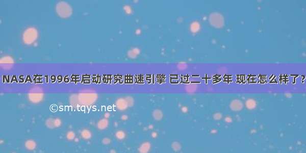 NASA在1996年启动研究曲速引擎 已过二十多年 现在怎么样了？