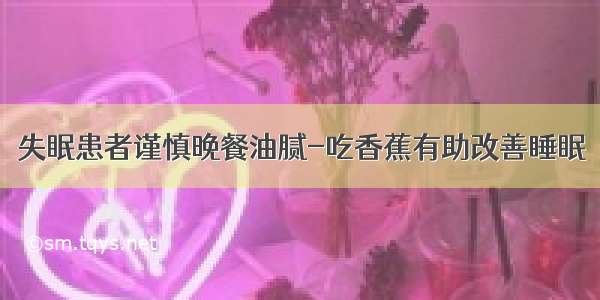 失眠患者谨慎晚餐油腻-吃香蕉有助改善睡眠