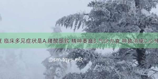 劳神过度 临床多见症状是A.腰酸腿软 精神萎靡B.气少力衰 神疲消瘦C.心悸 失眠 纳