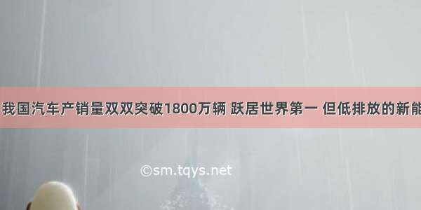 材料一 我国汽车产销量双双突破1800万辆 跃居世界第一 但低排放的新能源车却