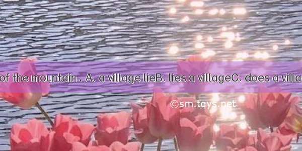 At the foot of the mountain . A. a village lieB. lies a villageC. does a village lieD. ly