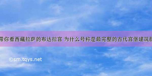 带你看西藏拉萨的布达拉宫 为什么号称是最完整的古代宫堡建筑群