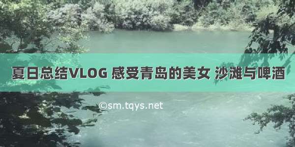 夏日总结VLOG 感受青岛的美女 沙滩与啤酒