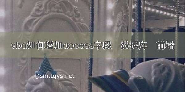 vba如何增加access字段 – 数据库 – 前端