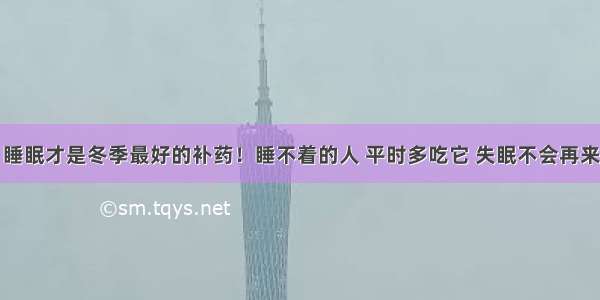 睡眠才是冬季最好的补药！睡不着的人 平时多吃它 失眠不会再来