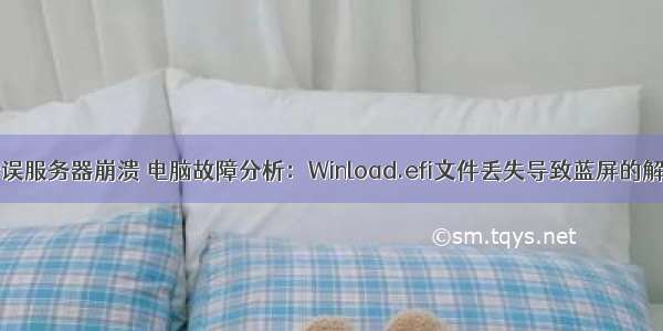 efi文件错误服务器崩溃 电脑故障分析：Winload.efi文件丢失导致蓝屏的解决方法...