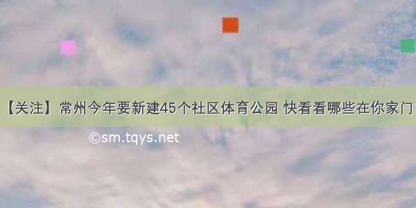 【关注】常州今年要新建45个社区体育公园 快看看哪些在你家门口