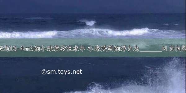 用手把体积为10-4m3的小球浸没在水中 小球受到的浮力为________N 方向竖直________