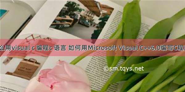 怎么用visual c 编程c 语言 如何用Microsoft Visual C++6.0编写C程序？