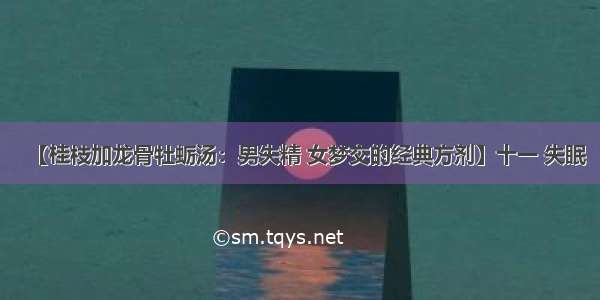 【桂枝加龙骨牡蛎汤：男失精 女梦交的经典方剂】十一 失眠