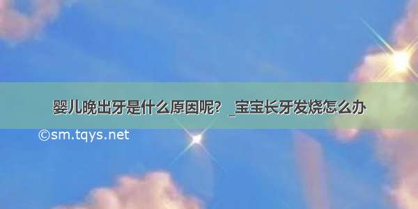 婴儿晚出牙是什么原因呢？_宝宝长牙发烧怎么办