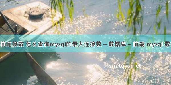 mysql查询当前连接数 怎么查询mysql的最大连接数 – 数据库 – 前端 mysql 数据库数据丢失