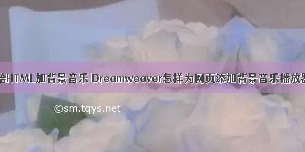 dw给HTML加背景音乐 Dreamweaver怎样为网页添加背景音乐播放器？