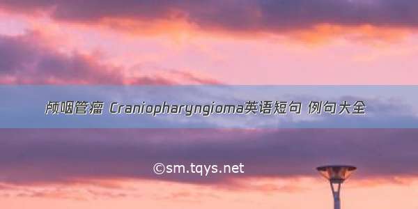 颅咽管瘤 Craniopharyngioma英语短句 例句大全