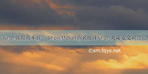“Khan做得很不好” ShowMaker点名批评Khan 央视发文祝贺EDG