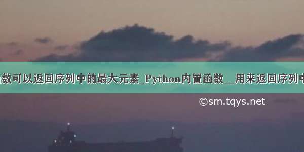 python内置函数可以返回序列中的最大元素_Python内置函数__用来返回序列中的最小元素...