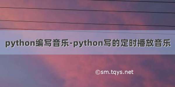 python编写音乐-python写的定时播放音乐