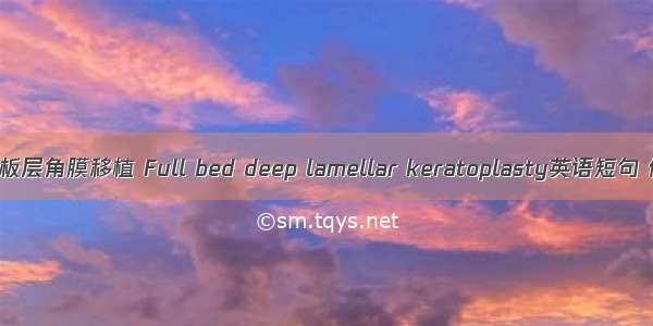 全植床深板层角膜移植 Full bed deep lamellar keratoplasty英语短句 例句大全