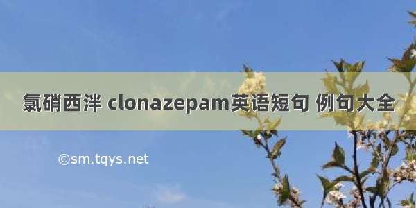 氯硝西泮 clonazepam英语短句 例句大全