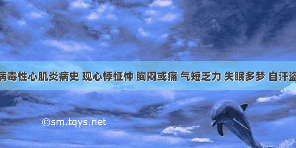 患者有病毒性心肌炎病史 现心悸怔忡 胸闷或痛 气短乏力 失眠多梦 自汗盗汗 舌质