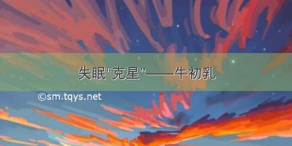 失眠“克星”——牛初乳