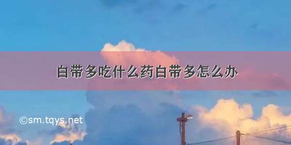 白带多吃什么药白带多怎么办