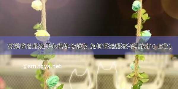 家庭整治熊孩子心得体会范文 如何整治熊孩子熊家长(七篇)