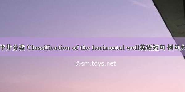 水平井分类 Classification of the horizontal well英语短句 例句大全