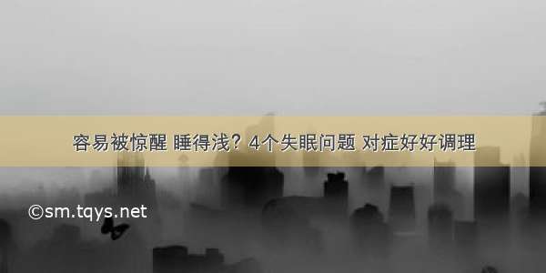 容易被惊醒 睡得浅？4个失眠问题 对症好好调理