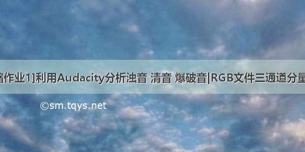 [数据压缩作业1]利用Audacity分析浊音 清音 爆破音|RGB文件三通道分量的熵计算