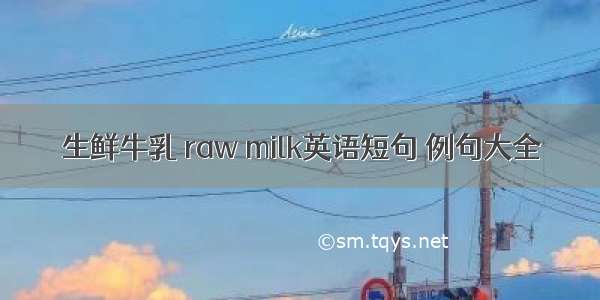 生鲜牛乳 raw milk英语短句 例句大全