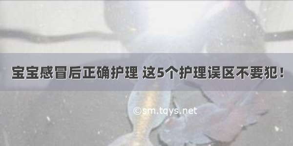 宝宝感冒后正确护理 这5个护理误区不要犯！