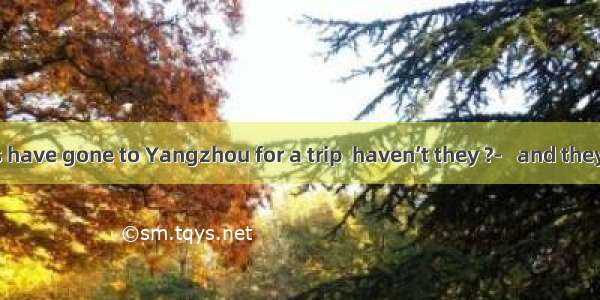 The Greens have gone to Yangzhou for a trip  haven’t they ?-   and they will return