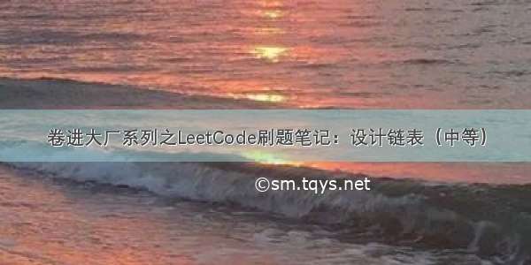 卷进大厂系列之LeetCode刷题笔记：设计链表（中等）