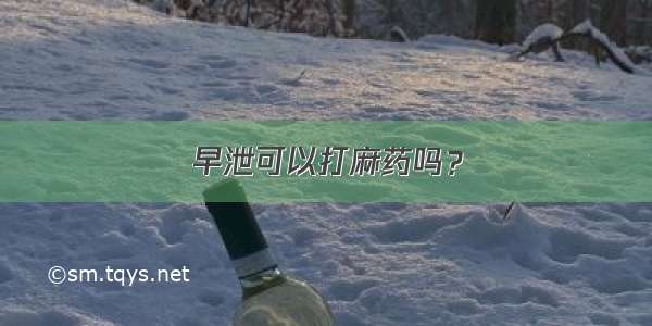 早泄可以打麻药吗？