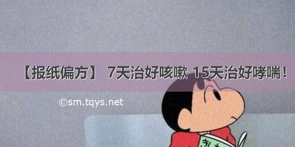 【报纸偏方】 7天治好咳嗽 15天治好哮喘！