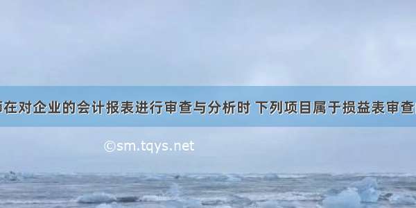 注册税务师在对企业的会计报表进行审查与分析时 下列项目属于损益表审查内容的是（　